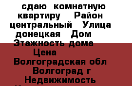 сдаю 1комнатную квартиру  › Район ­ центральный › Улица ­ донецкая › Дом ­ 5 › Этажность дома ­ 9 › Цена ­ 10 500 - Волгоградская обл., Волгоград г. Недвижимость » Квартиры аренда   . Волгоградская обл.,Волгоград г.